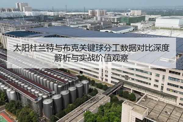 太阳杜兰特与布克关键球分工数据对比深度解析与实战价值观察
