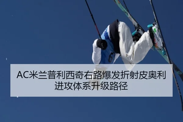AC米兰普利西奇右路爆发折射皮奥利进攻体系升级路径