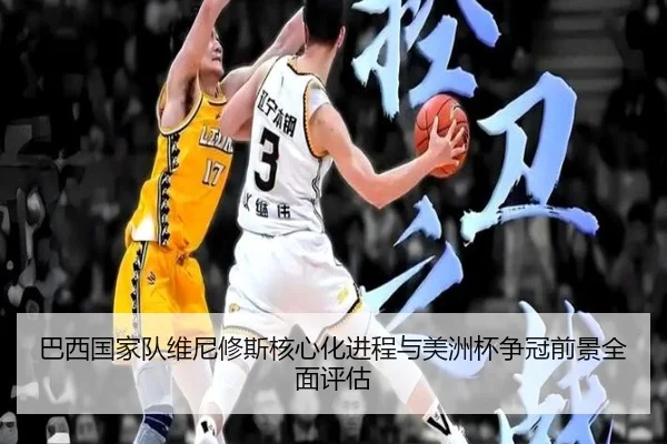 巴西国家队维尼修斯核心化进程与美洲杯争冠前景全面评估