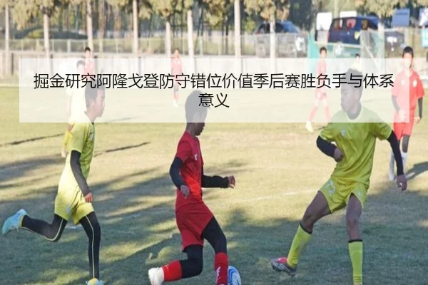 掘金研究阿隆戈登防守错位价值季后赛胜负手与体系意义