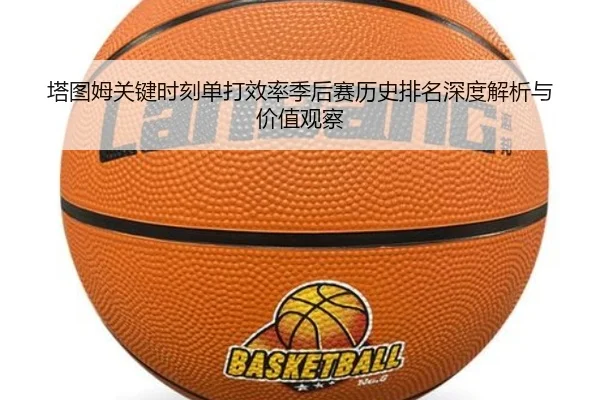 塔图姆关键时刻单打效率季后赛历史排名深度解析与价值观察