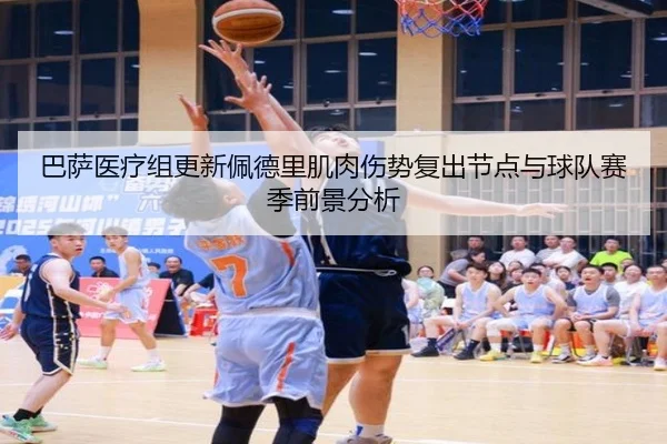 巴萨医疗组更新佩德里肌肉伤势复出节点与球队赛季前景分析
