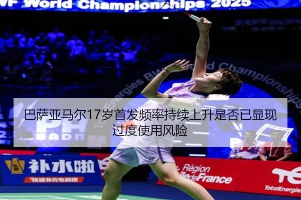 巴萨亚马尔17岁首发频率持续上升是否已显现过度使用风险