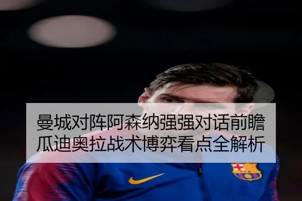 曼城对阵阿森纳强强对话前瞻 瓜迪奥拉战术博弈看点全解析
