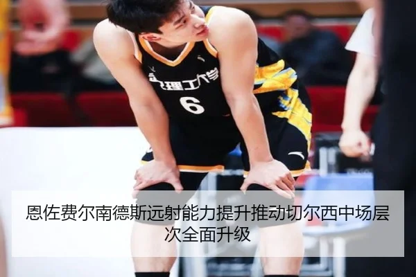 恩佐费尔南德斯远射能力提升推动切尔西中场层次全面升级