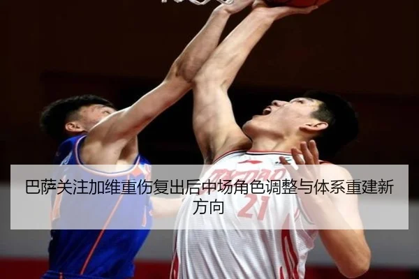 巴萨关注加维重伤复出后中场角色调整与体系重建新方向