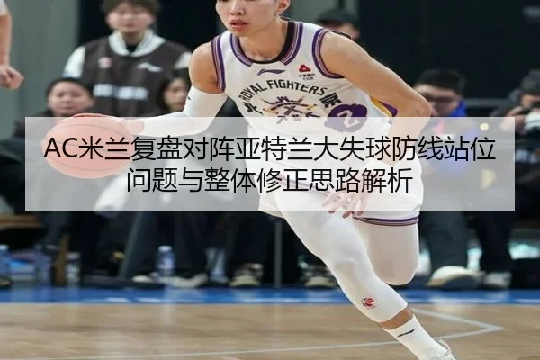 AC米兰复盘对阵亚特兰大失球防线站位问题与整体修正思路解析