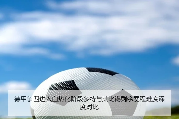 德甲争四进入白热化阶段多特与莱比锡剩余赛程难度深度对比